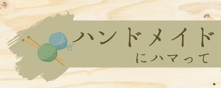 ハンドメイドにハマって